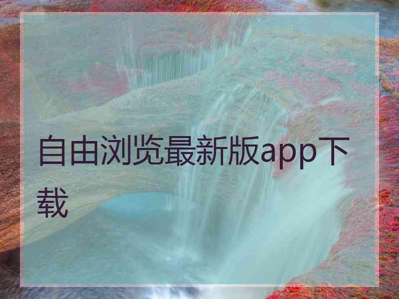 自由浏览最新版app下载