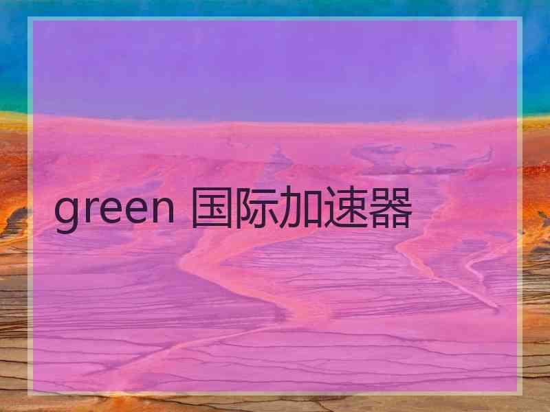 green 国际加速器