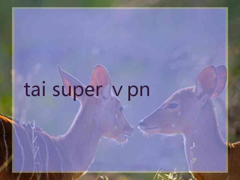 tai super ⅴpn