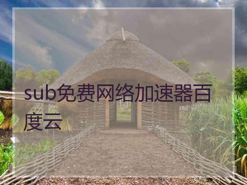 sub免费网络加速器百度云