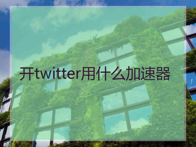 开twitter用什么加速器