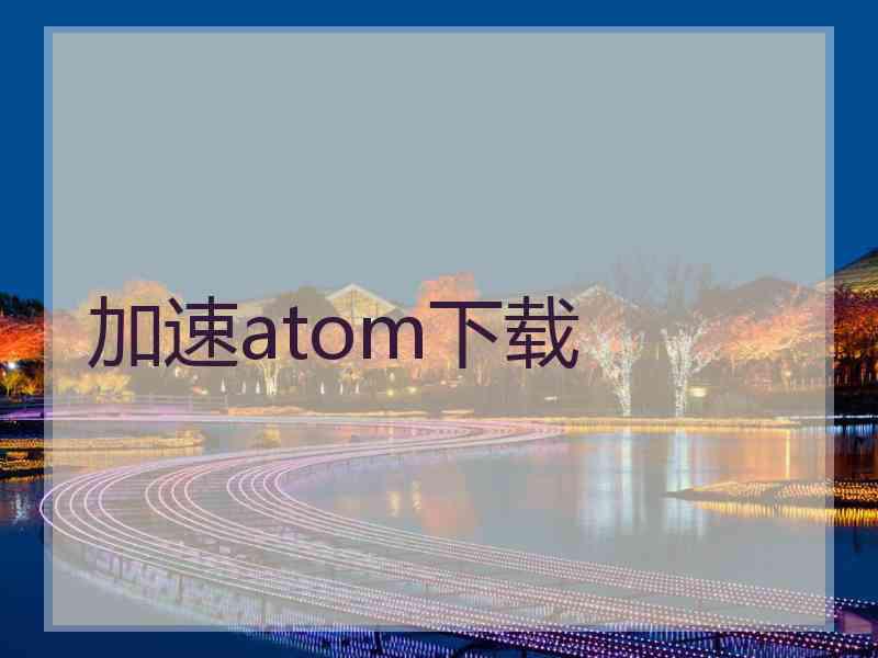 加速atom下载