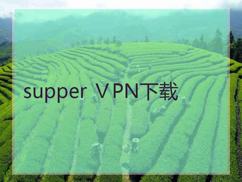 supper ⅤPN下载