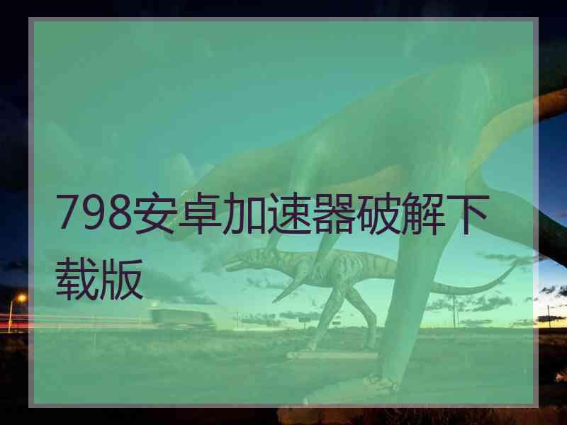 798安卓加速器破解下载版