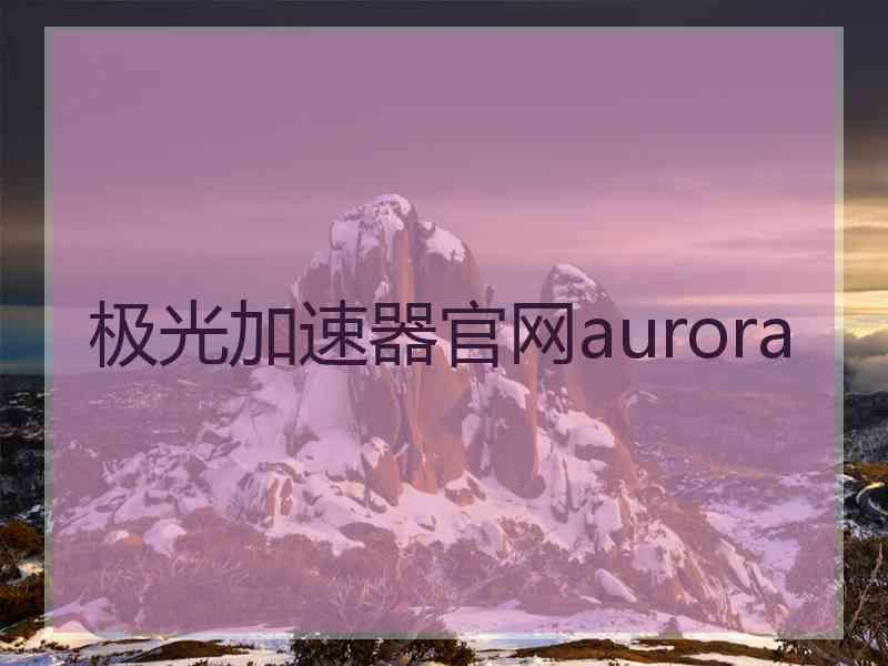 极光加速器官网aurora