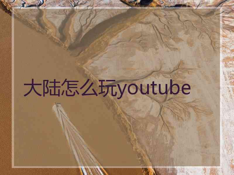 大陆怎么玩youtube