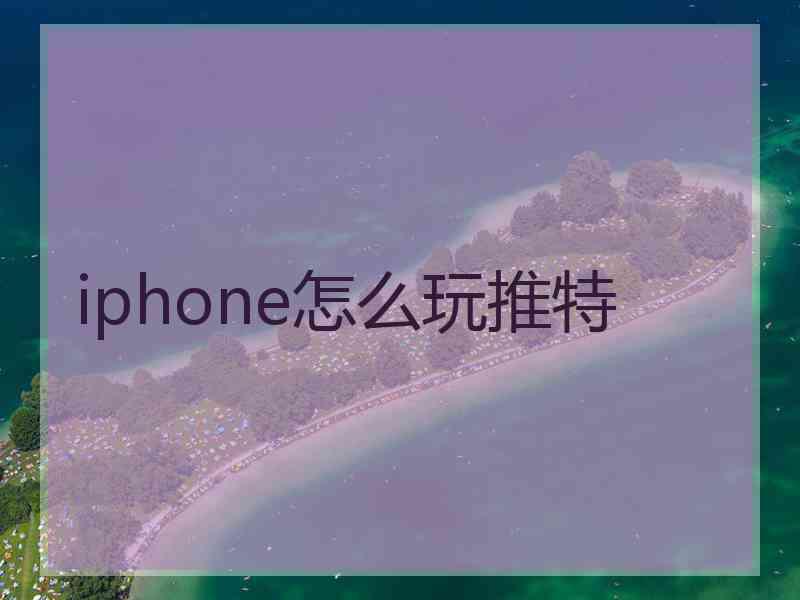 iphone怎么玩推特