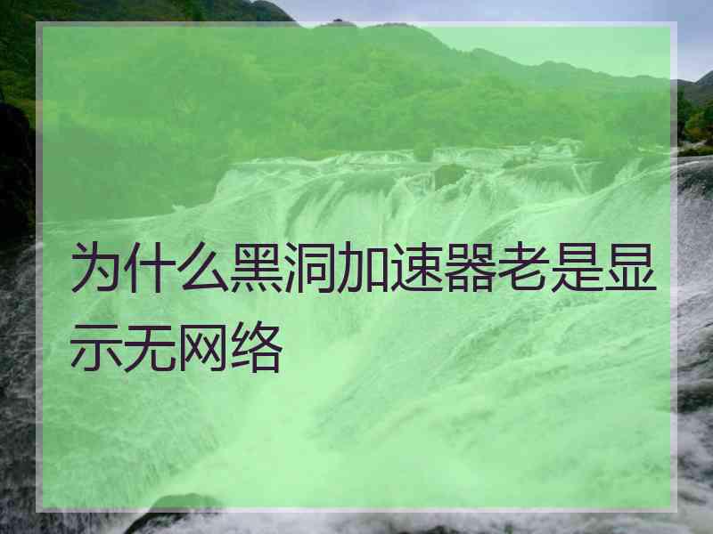 为什么黑洞加速器老是显示无网络