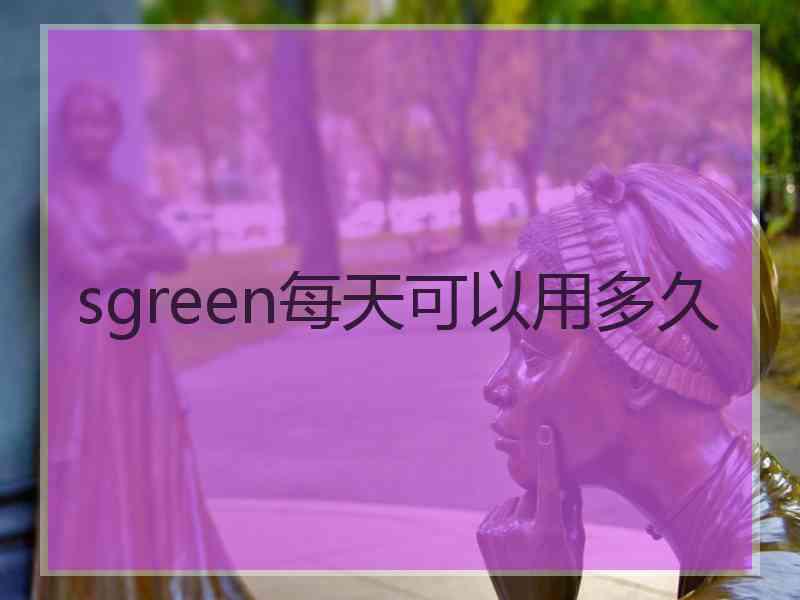 sgreen每天可以用多久