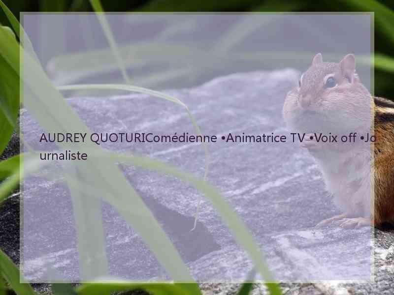 AUDREY QUOTURIComédienne •Animatrice TV •Voix off •Journaliste