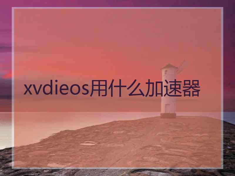 xvdieos用什么加速器