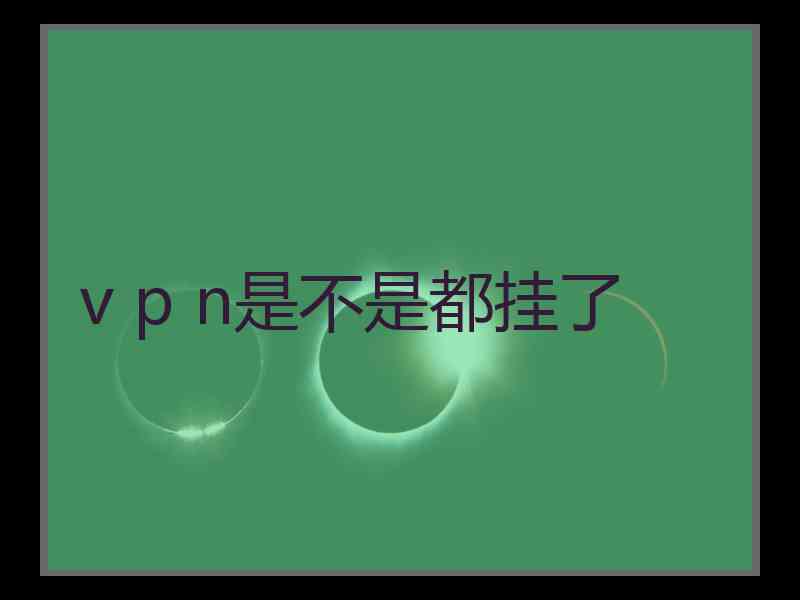 v p n是不是都挂了