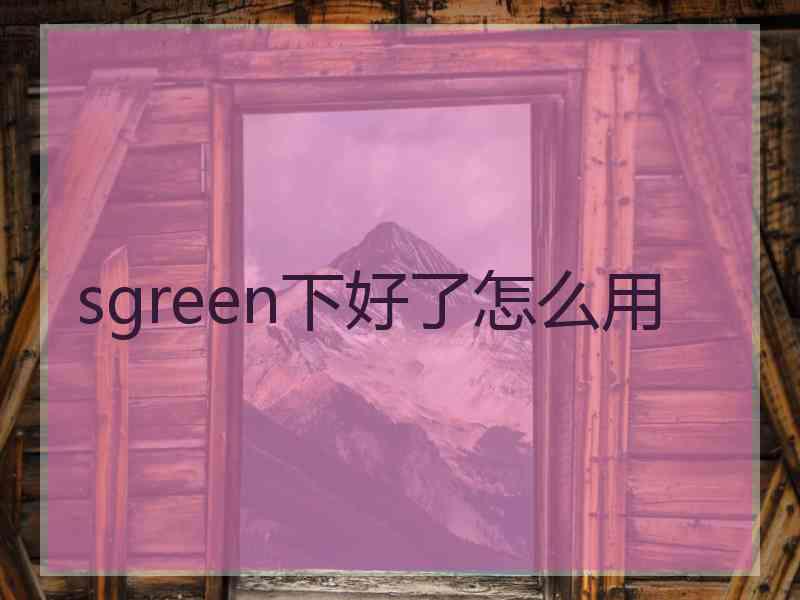 sgreen下好了怎么用