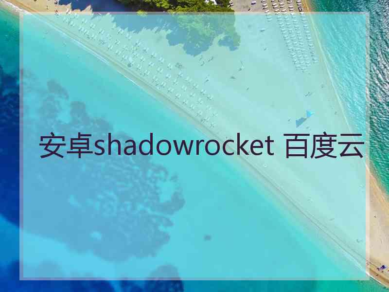 安卓shadowrocket 百度云