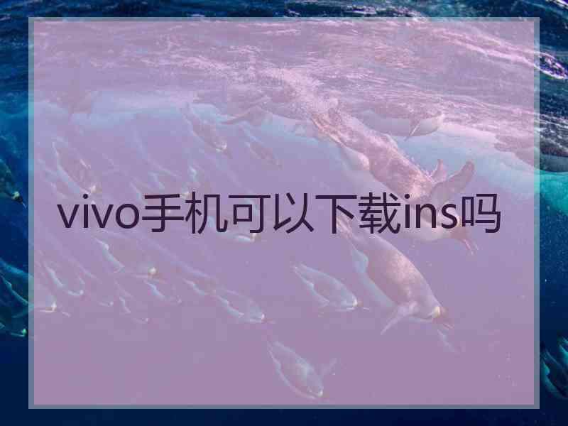 vivo手机可以下载ins吗