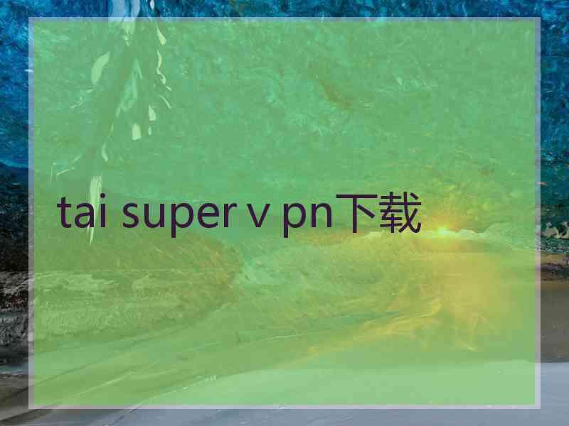 tai superⅴpn下载