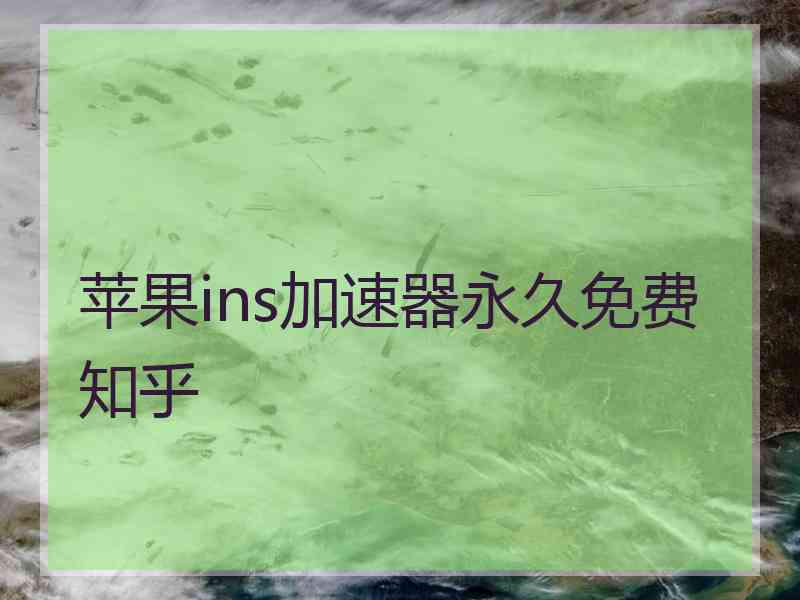 苹果ins加速器永久免费 知乎