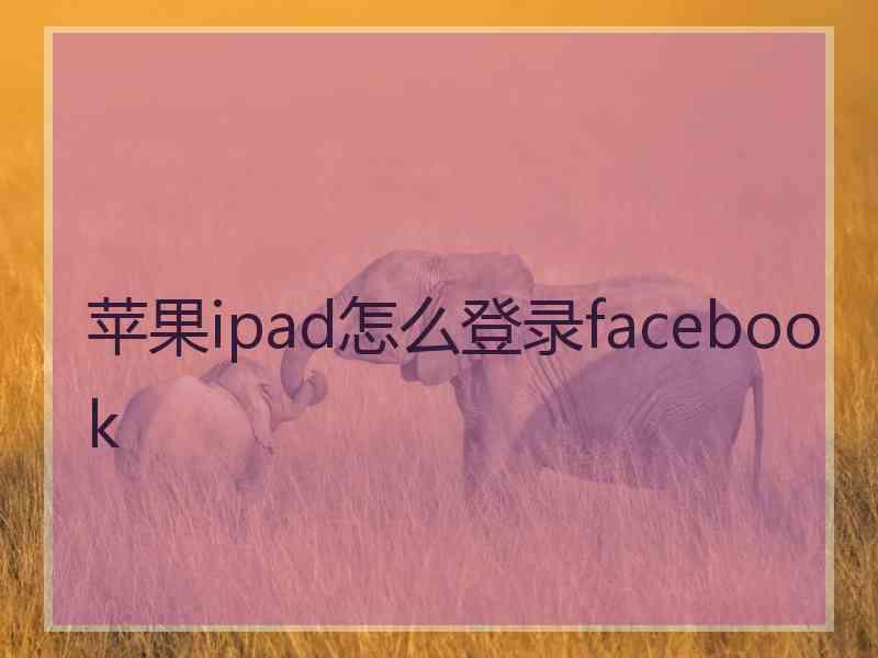 苹果ipad怎么登录facebook