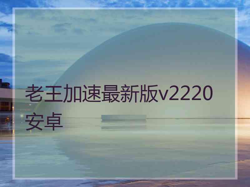 老王加速最新版v2220安卓