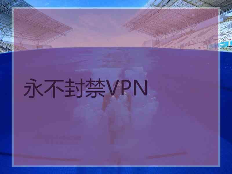 永不封禁VPN