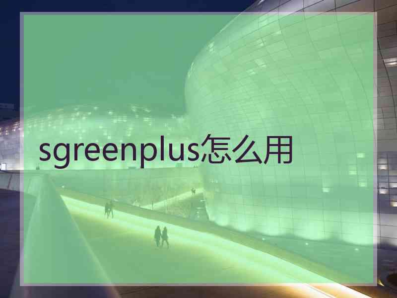 sgreenplus怎么用