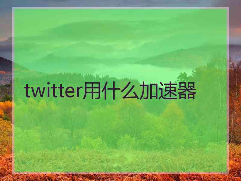 twitter用什么加速器