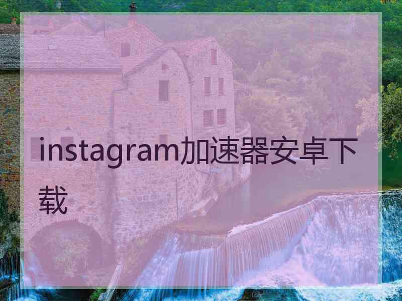 instagram加速器安卓下载