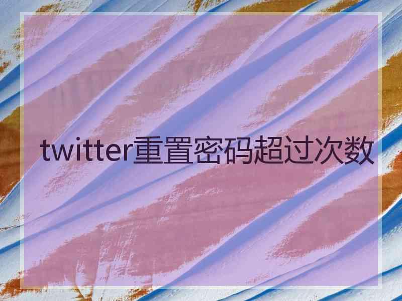 twitter重置密码超过次数