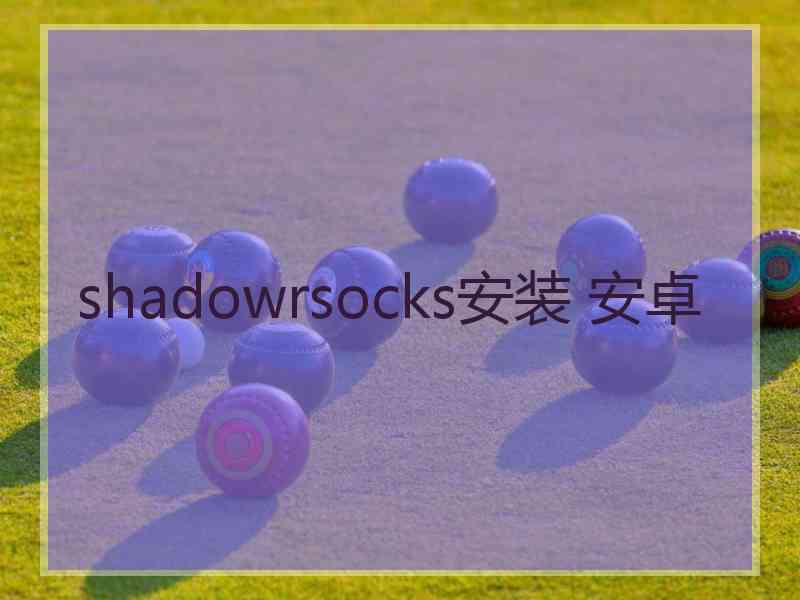 shadowrsocks安装 安卓