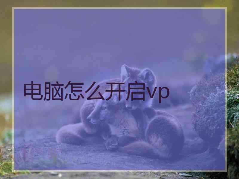 电脑怎么开启vp