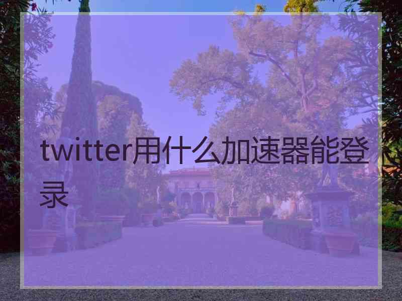 twitter用什么加速器能登录