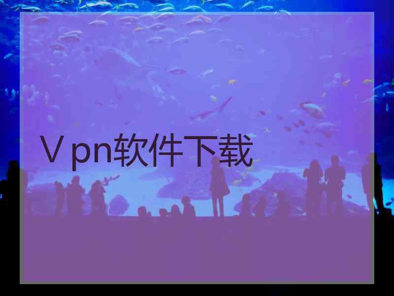 Ⅴpn软件下载