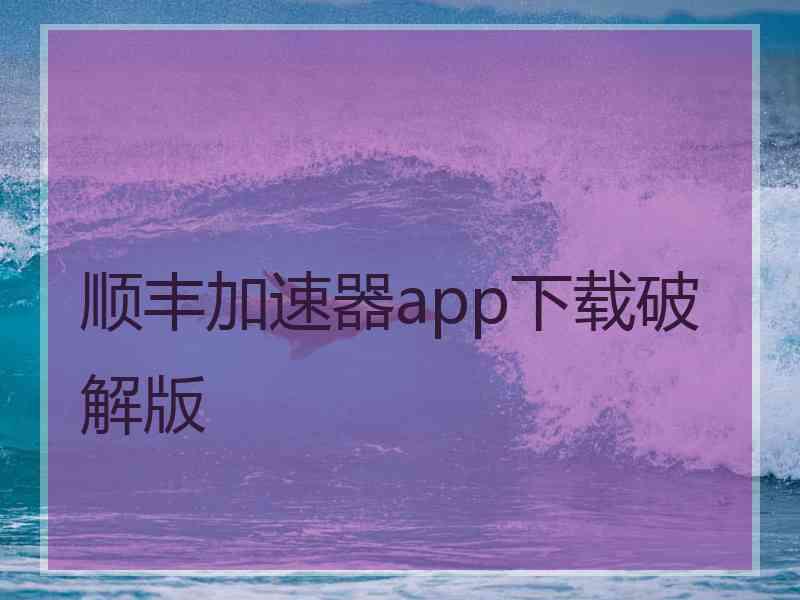 顺丰加速器app下载破解版