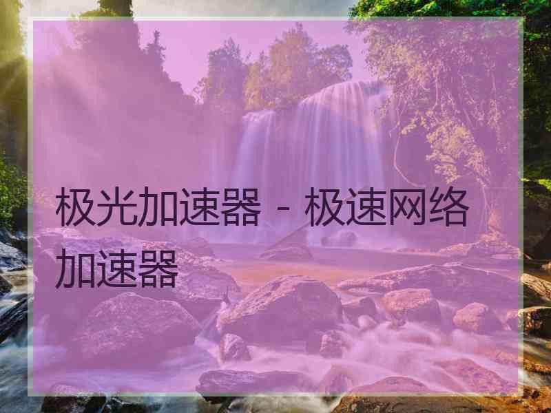 极光加速器 - 极速网络加速器