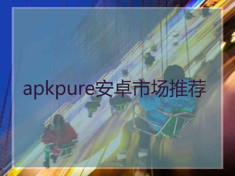 apkpure安卓市场推荐