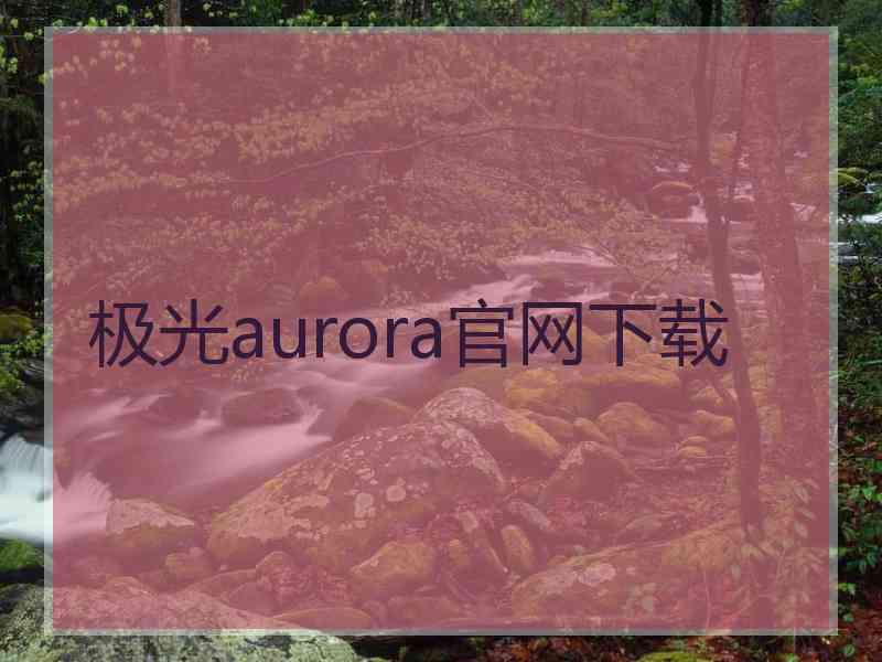 极光aurora官网下载